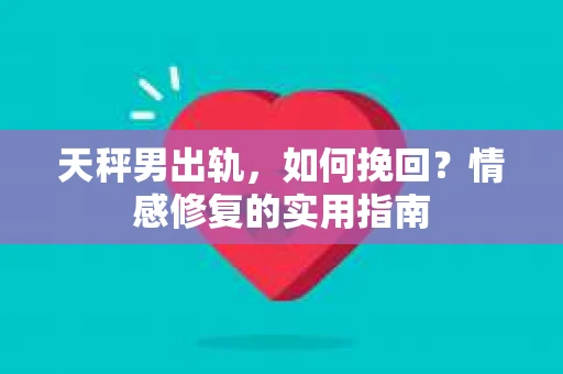 天秤男出轨，如何挽回？情感修复的实用指南