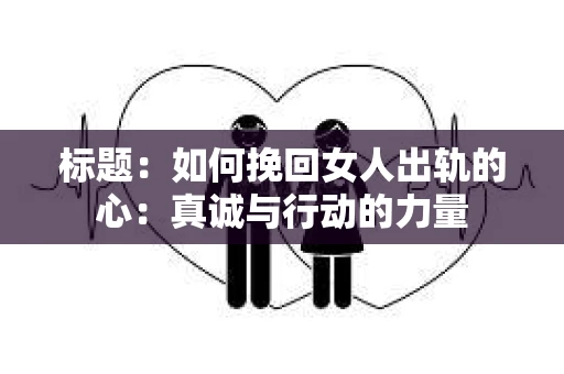 标题：如何挽回女人出轨的心：真诚与行动的力量