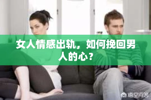 女人情感出轨，如何挽回男人的心？