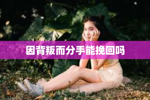 因背叛而分手能挽回吗