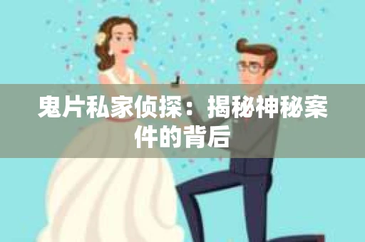 鬼片私家侦探:揭秘神秘案件的背后 鬼片私家侦探:揭秘神秘案件的背后