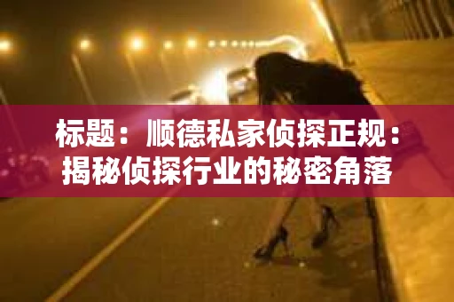 标题：顺德私家侦探正规：揭秘侦探行业的秘密角落