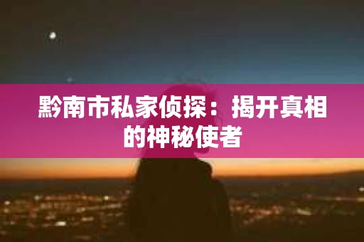 黔南市私家侦探：揭开真相的神秘使者