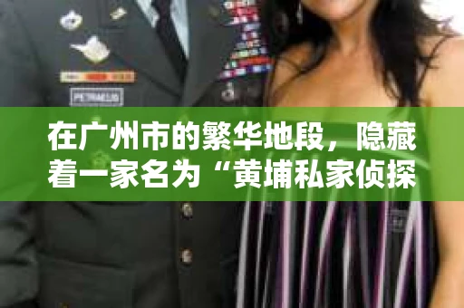 在广州市的繁华地段，隐藏着一家名为“黄埔私家侦探”的神秘机构。这家侦探社，如同城市中的一颗明珠，默默守护着那些需要帮助的人们。今天，就让我带你走进黄埔私家侦探的世界，一探究竟。