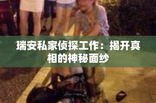 瑞安私家侦探工作：揭开真相的神秘面纱