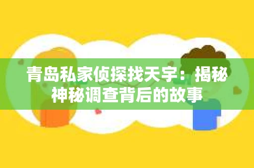 青岛私家侦探找天宇：揭秘神秘调查背后的故事
