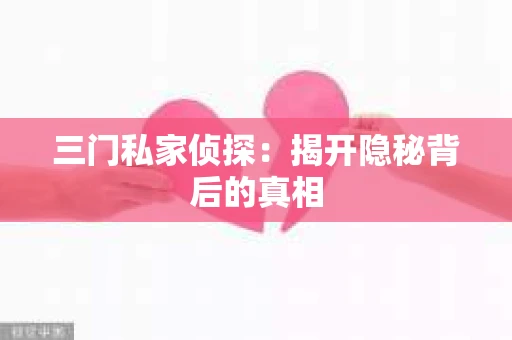 三门私家侦探：揭开隐秘背后的真相
