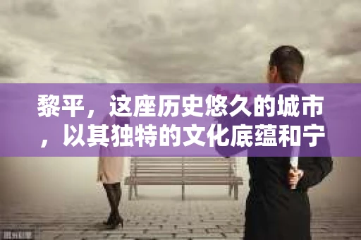 黎平，这座历史悠久的城市，以其独特的文化底蕴和宁静的生活节奏吸引着众多游客。然而，随着社会的不断发展，人们对于隐私保护和信息查询的需求也在日益增长。那么，问题来了——黎平有私家侦探吗？今天，我们就来聊聊这个话题。