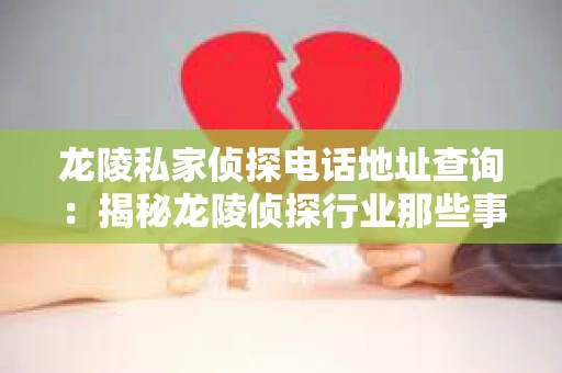 龙陵私家侦探电话地址查询：揭秘龙陵侦探行业那些事儿