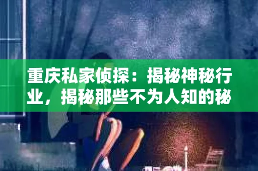 重庆私家侦探：揭秘神秘行业，揭秘那些不为人知的秘密