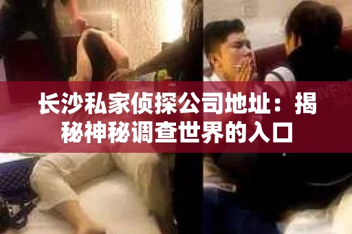 长沙私家侦探公司地址：揭秘神秘调查世界的入口
