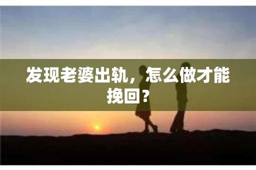 发现老婆出轨，怎么做才能挽回？