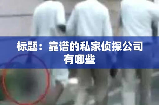 标题：靠谱的私家侦探公司有哪些