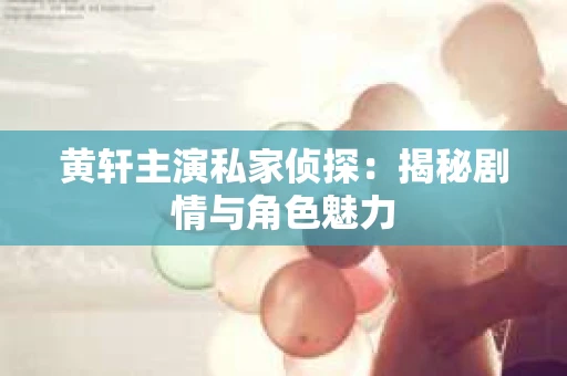 黄轩主演私家侦探：揭秘剧情与角色魅力
