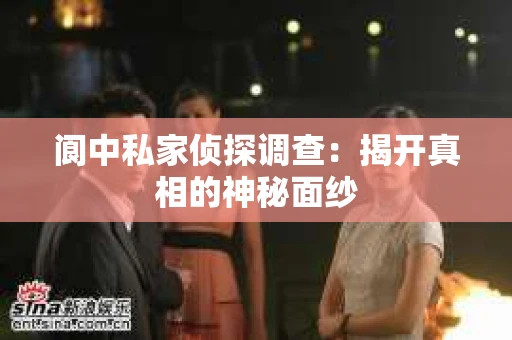 阆中私家侦探调查：揭开真相的神秘面纱