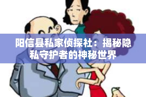 阳信县私家侦探社：揭秘隐私守护者的神秘世界
