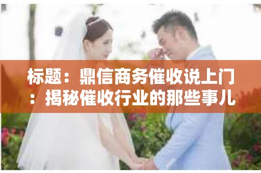 标题：鼎信商务催收说上门：揭秘催收行业的那些事儿