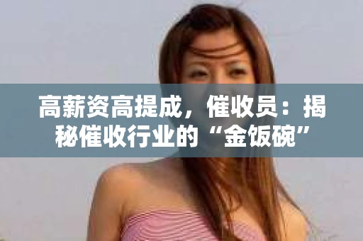 高薪资高提成，催收员：揭秘催收行业的“金饭碗”