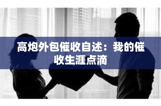 高炮外包催收自述：我的催收生涯点滴
