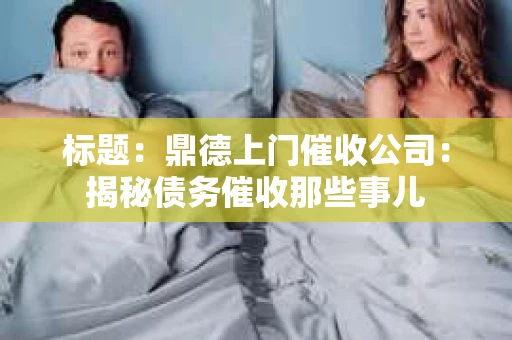 标题：鼎德上门催收公司：揭秘债务催收那些事儿