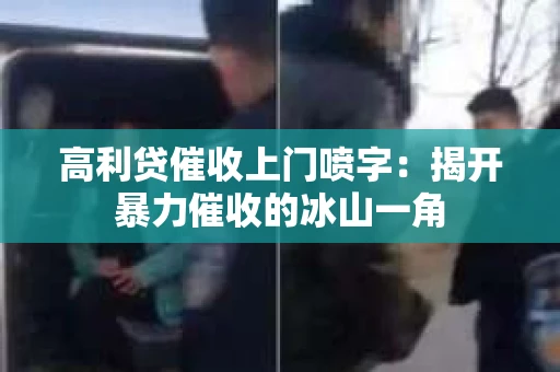 高利贷催收上门喷字：揭开暴力催收的冰山一角