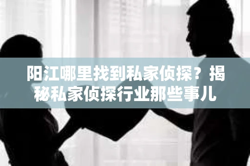 阳江哪里找到私家侦探？揭秘私家侦探行业那些事儿