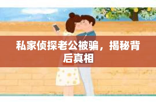 私家侦探老公被骗，揭秘背后真相
