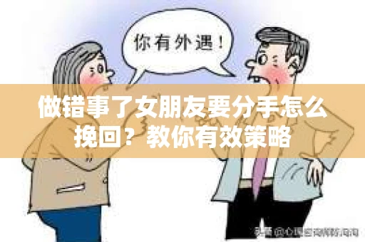 做错事了女朋友要分手怎么挽回?教你有效策略 做错事了女朋友要分手怎么挽回?教你有效策略