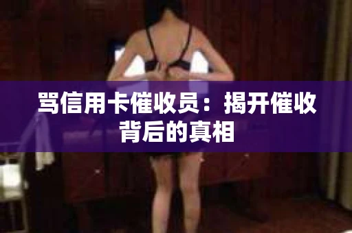 骂信用卡催收员：揭开催收背后的真相
