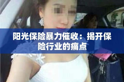 阳光保险暴力催收：揭开保险行业的痛点