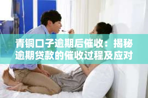 青铜口子逾期后催收：揭秘逾期贷款的催收过程及应对策略