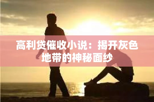高利贷催收小说：揭开灰色地带的神秘面纱