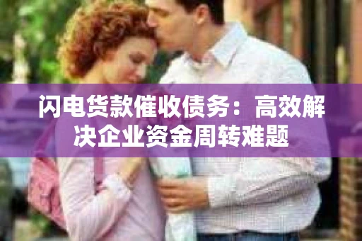 闪电货款催收债务：高效解决企业资金周转难题