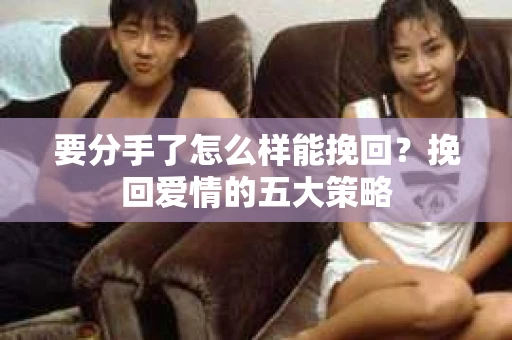 要分手了怎么样能挽回？挽回爱情的五大策略