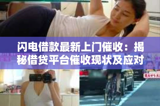 闪电借款最新上门催收：揭秘借贷平台催收现状及应对策略
