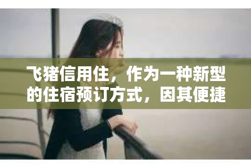 飞猪信用住，作为一种新型的住宿预订方式，因其便捷性和信任度受到了许多消费者的喜爱。然而，关于飞猪信用住是否存在催收问题，不少消费者心存疑虑。今天，我们就来聊聊这个话题，看看飞猪信用住到底有没有催收。