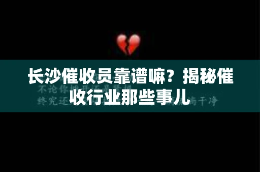 长沙催收员靠谱嘛？揭秘催收行业那些事儿