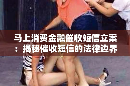 马上消费金融催收短信立案：揭秘催收短信的法律边界