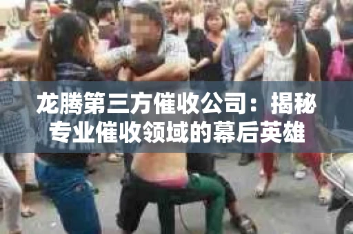 龙腾第三方催收公司：揭秘专业催收领域的幕后英雄