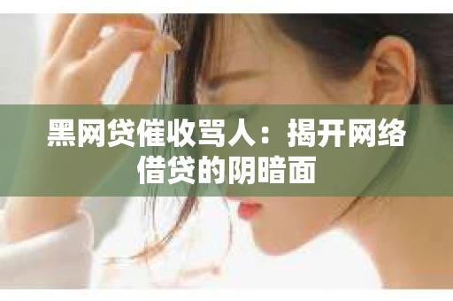 黑网贷催收骂人：揭开网络借贷的阴暗面