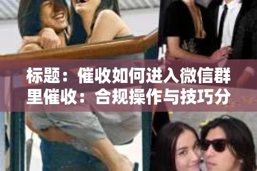 标题：催收如何进入微信群里催收：合规操作与技巧分享