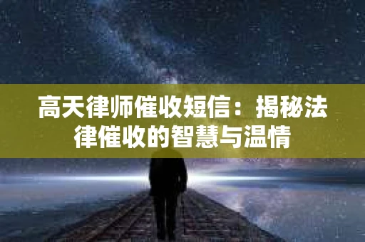 高天律师催收短信：揭秘法律催收的智慧与温情