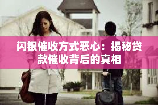 闪银催收方式恶心：揭秘贷款催收背后的真相