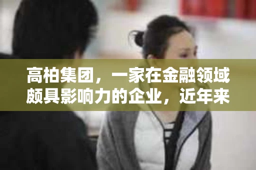 高柏集团，一家在金融领域颇具影响力的企业，近年来，其催收业务也引起了广泛关注。今天，我们就来聊聊高柏集团的催收那些事儿。