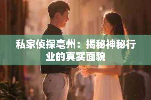 私家侦探亳州：揭秘神秘行业的真实面貌