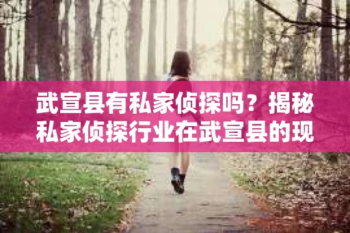 武宣县有私家侦探吗？揭秘私家侦探行业在武宣县的现状