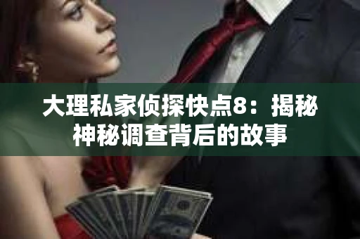 大理私家侦探快点8：揭秘神秘调查背后的故事