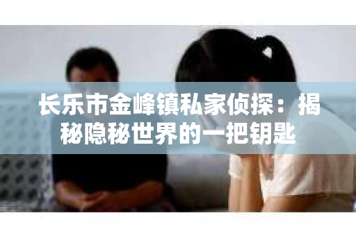 长乐市金峰镇私家侦探：揭秘隐秘世界的一把钥匙