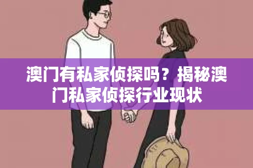 澳门有私家侦探吗？揭秘澳门私家侦探行业现状