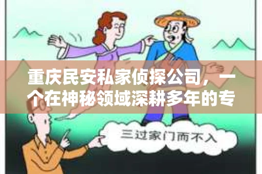 重庆民安私家侦探公司，一个在神秘领域深耕多年的专业团队，正敞开大门，期待有志之士的加入。在这里，你将有机会挑战自我，体验不一样的工作生活。今天，就让我带你走进这家公司，了解他们的招聘信息，看看你是否是那个他们期待的人才。